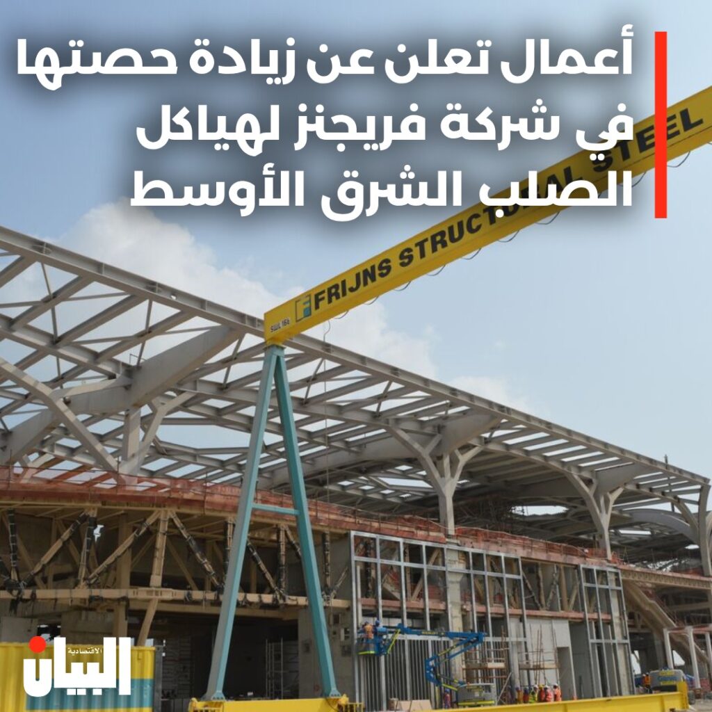 أعمال تعلن عن زيادة حصتها في شركة فريجنز لهياكل الصلب الشرق الأوسط