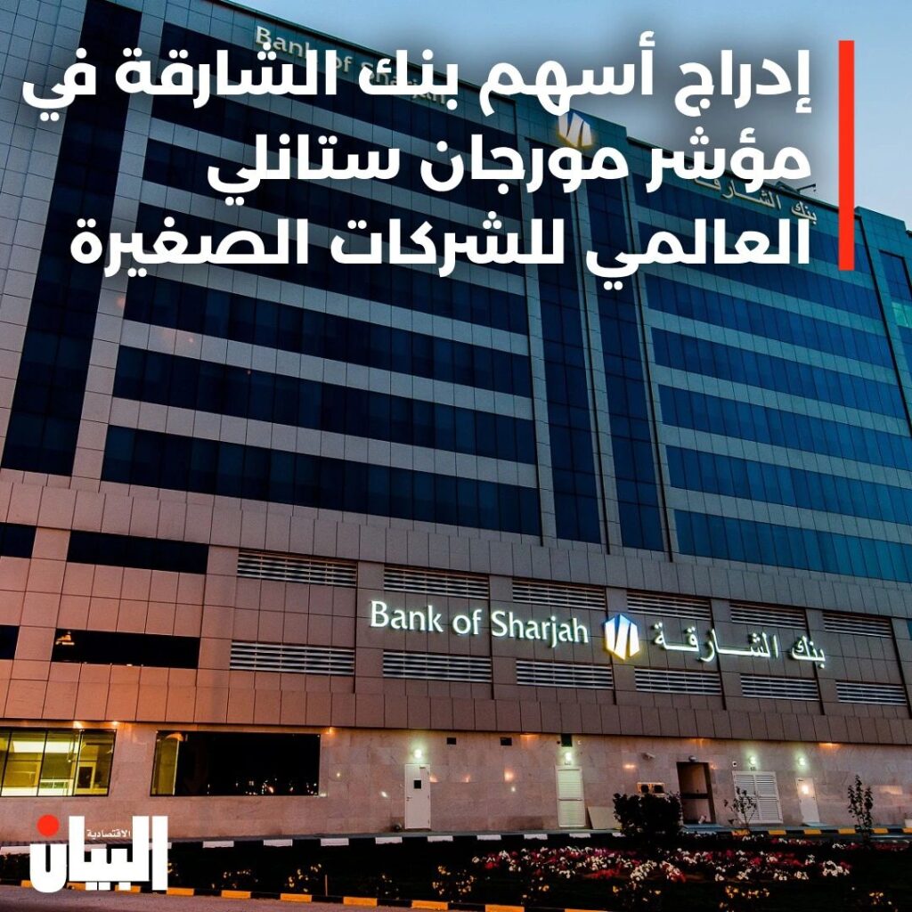 إدراج أسهم بنك الشارقة في مؤشر مورجان ستانلي العالمي للشركات الصغيرة